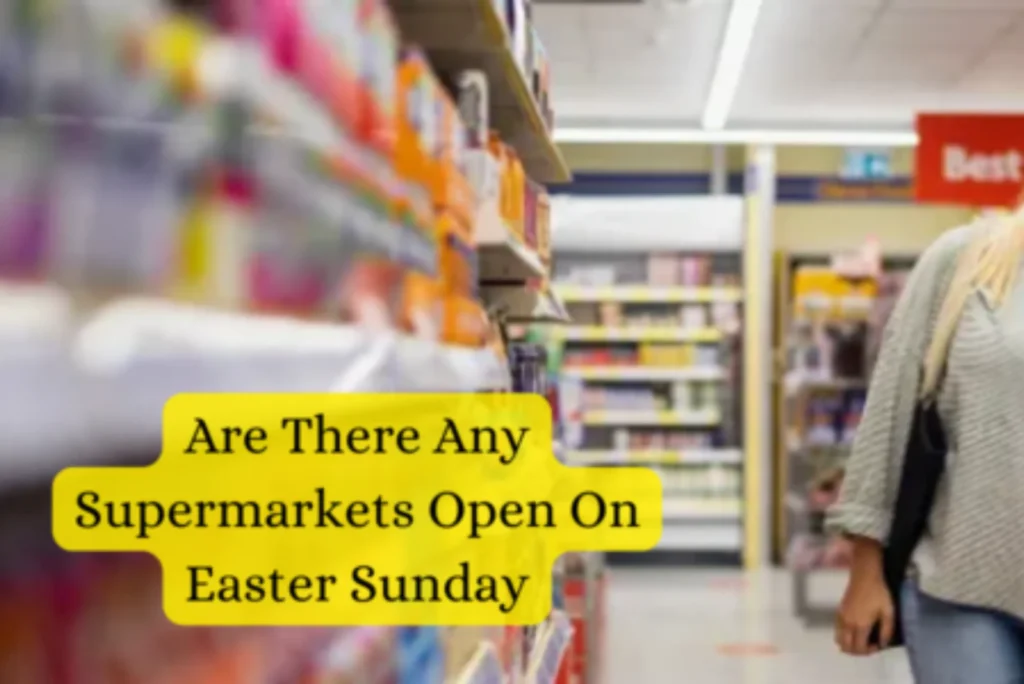 Are There Any Supermarkets Open On Easter Sunday